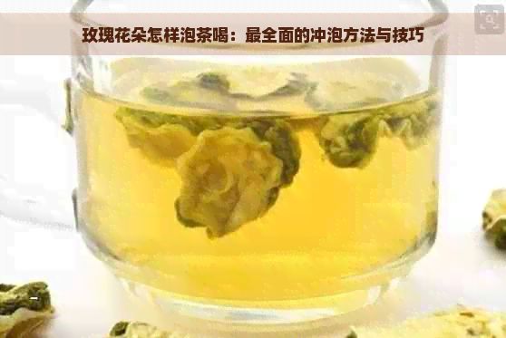 玫瑰花朵怎样泡茶喝：最全面的冲泡方法与技巧