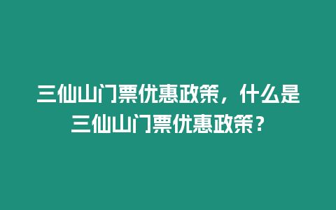 三仙山门票优惠政策，什么是三仙山门票优惠政策？