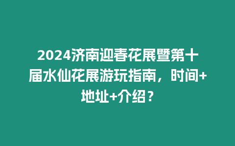 2024济南迎春花展暨第十届水仙花展游玩指南，时间+地址+介绍？