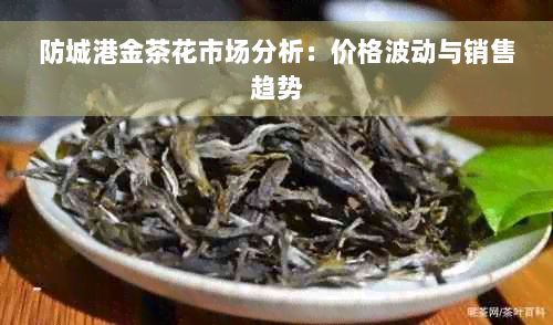 防城港金茶花市场分析：价格波动与销售趋势