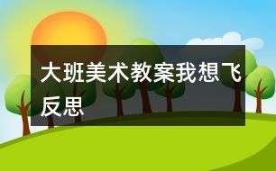 大班美术教案我想飞反思