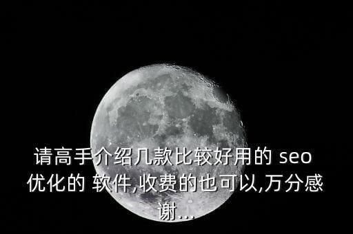 请高手介绍几款比较好用的 seo 优化的 软件,收费的也可以,万分感谢...