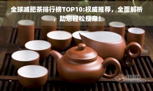 全球减肥茶排行榜TOP10:权威推荐，全面解析，助您轻松瘦身！