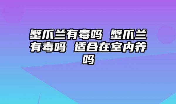 蟹爪兰有毒吗 蟹爪兰有毒吗 适合在室内养吗