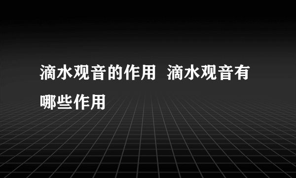 滴水观音的作用 滴水观音有哪些作用