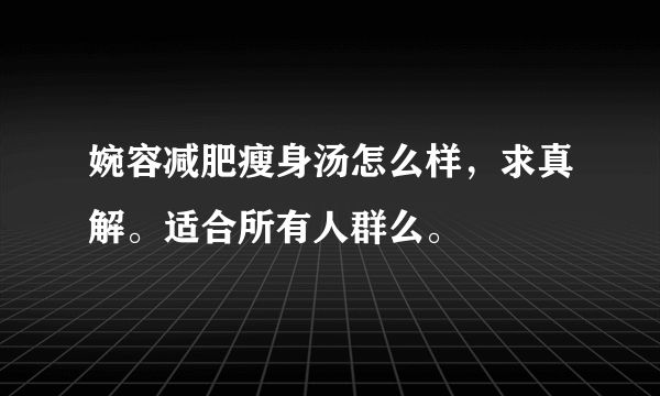 婉容减肥瘦身汤怎么样，求真解。适合所有人群么。