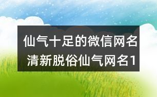 仙气十足的微信网名 清新脱俗仙气网名103个