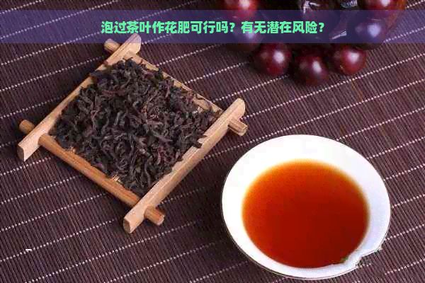 泡过茶叶作花肥可行吗？有无潜在风险？