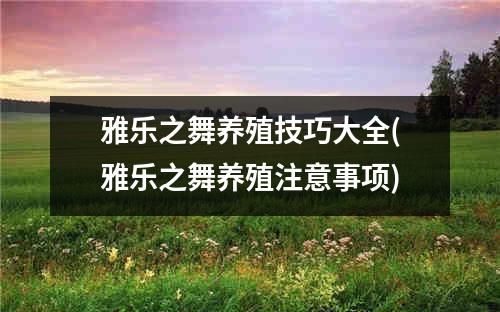 雅乐之舞养殖技巧大全(雅乐之舞养殖注意事项)