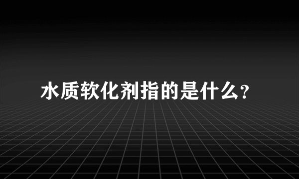 水质软化剂指的是什么？